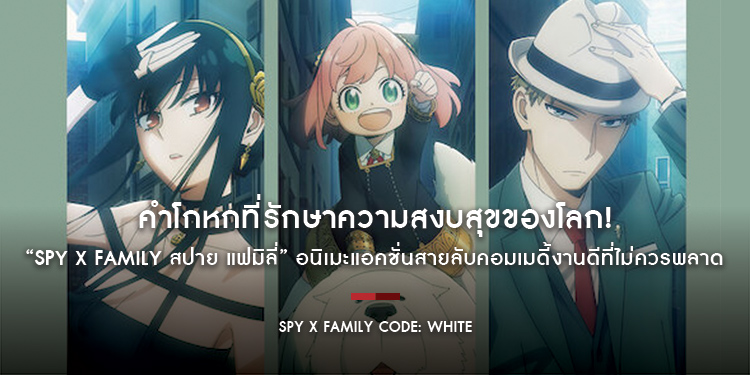 คำโกหกที่รักษาความสงบสุขของโลก! “Spy x Family สปาย x แฟมิลี่” อนิเมะแอคชั่นสายลับคอมเมดี้งานดีที่ไม่ควรพลาด ก่อนรับชม “Spy x Family Code: White”